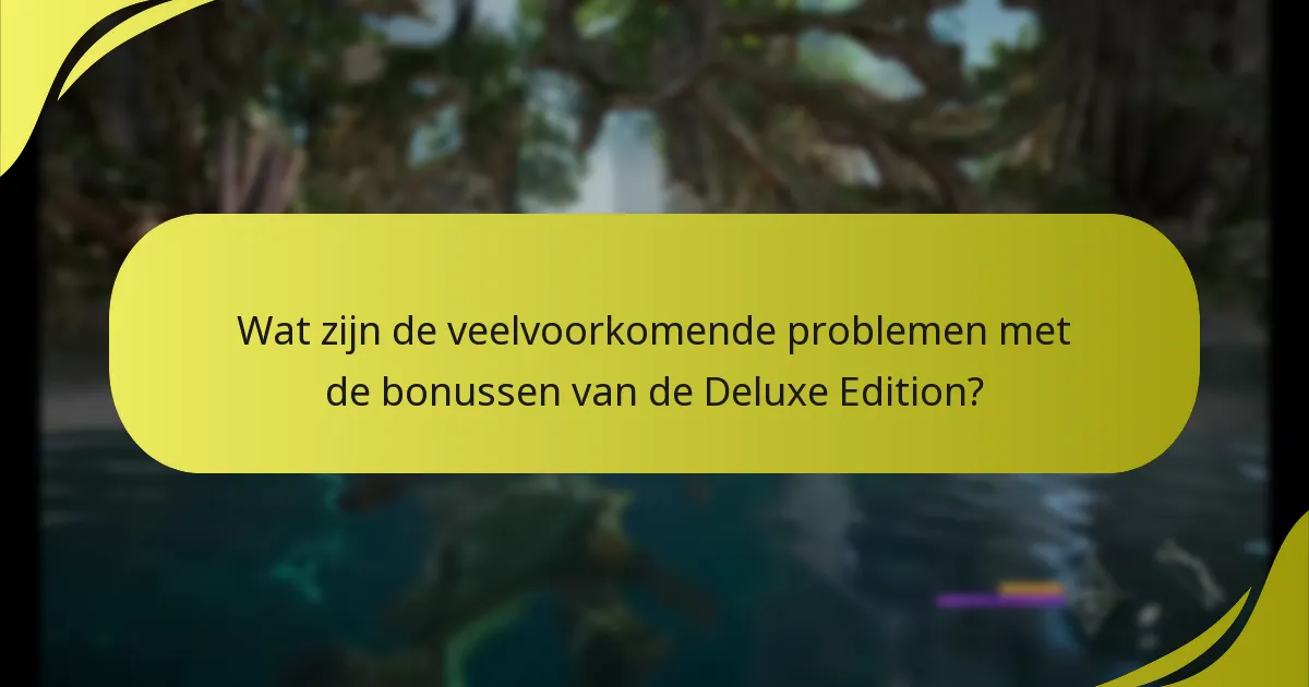 Wat zijn de veelvoorkomende problemen met de bonussen van de Deluxe Edition?
