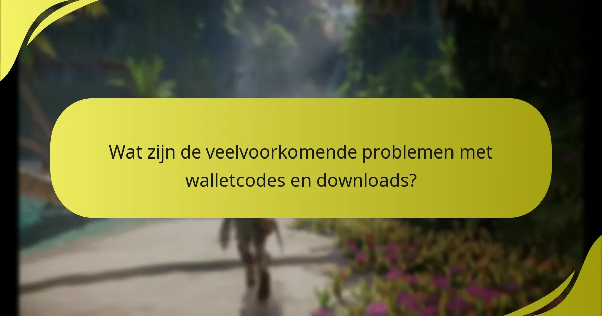 Wat zijn de veelvoorkomende problemen met walletcodes en downloads?