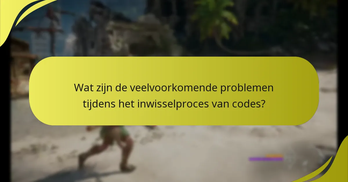 Wat zijn de veelvoorkomende problemen tijdens het inwisselproces van codes?
