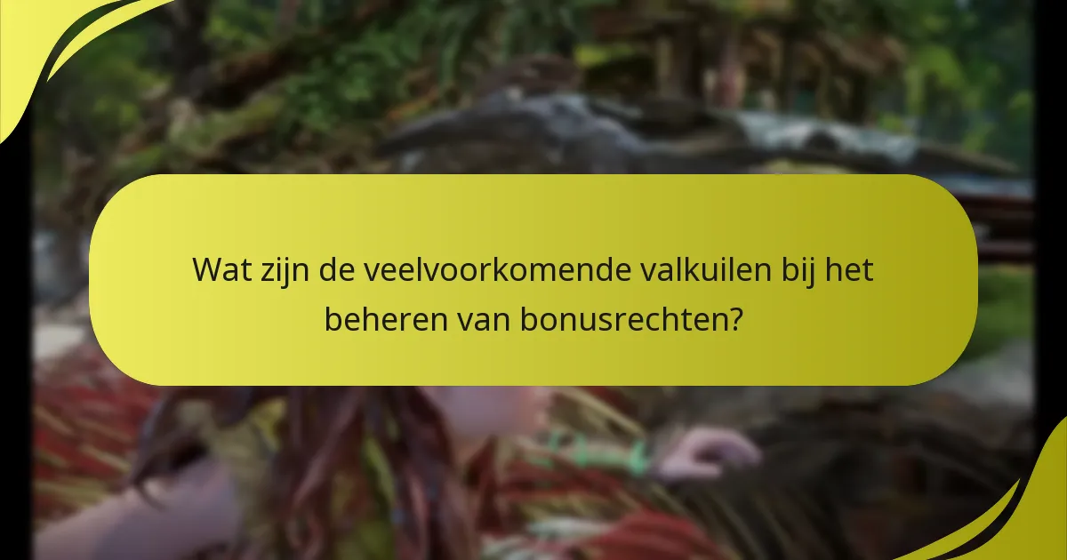 Wat zijn de veelvoorkomende valkuilen bij het beheren van bonusrechten?